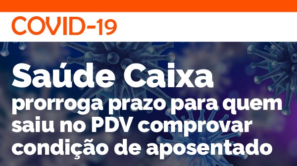 Saúde Caixa prorroga prazo para quem saiu no PDV comprovar condição de aposentado