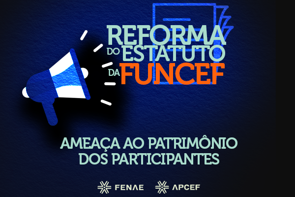 Fenae e Fenag alertam que reforma do estatuto da Funcef representa uma ameaça ao patrimônio dos participantes