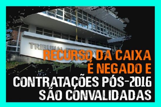 Recurso da Caixa é negado e contratações pós-2016 são convalidadas