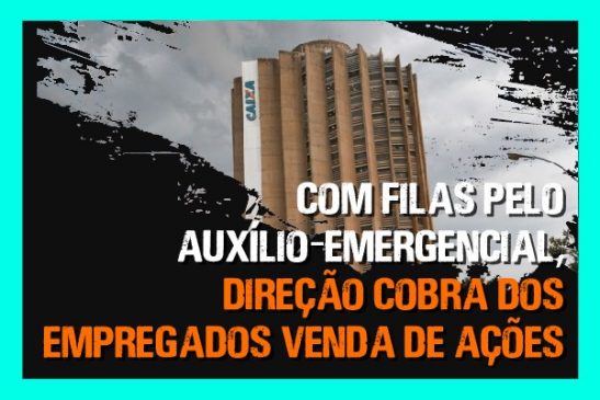 Com filas pelo auxílio-emergencial, direção cobra dos empregados venda de ações