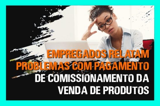 Empregados relatam problemas com pagamento de comissionamento da venda de produtos