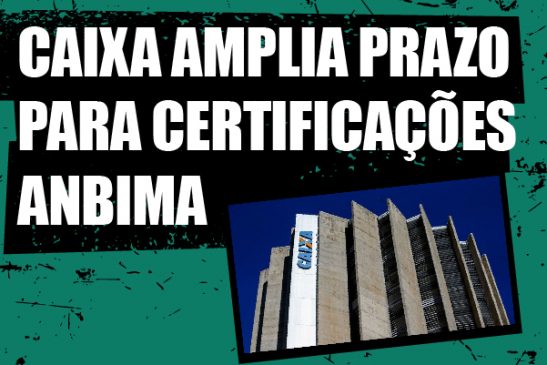 Após cobranças, Caixa anuncia prorrogação do prazo para apresentar certificação de CPA-20