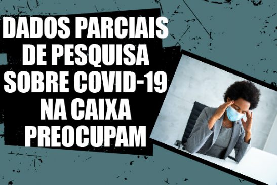 Dados parciais sobre condições de trabalho nas agências da Caixa em tempos de Covid-19 preocupam