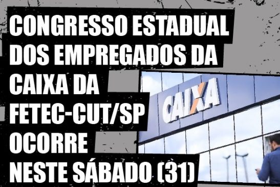 Congresso Estadual dos Empregados da Caixa da Fetec-CUT/SP ocorre neste sábado (31)