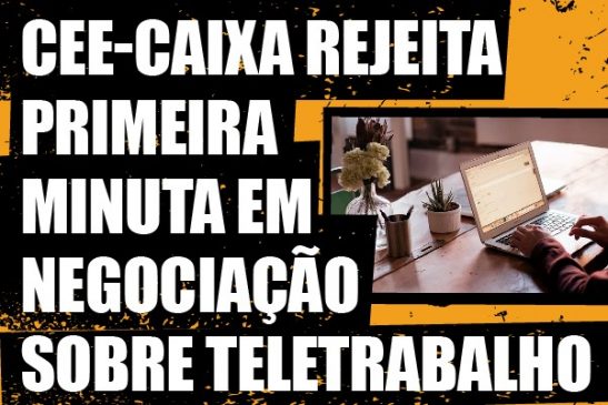 CEE-Caixa rejeita em mesa primeira minuta em negociação sobre teletrabalho
