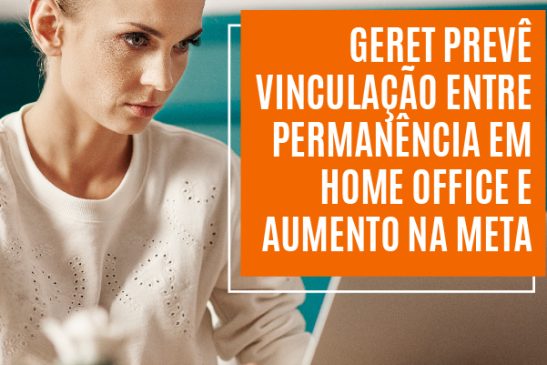 Durante projeto remoto da pandemia, Geret prevê vinculação entre permanência em home office e aumento na meta