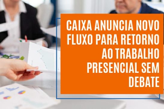 Caixa anuncia novo fluxo para retorno dos empregados ao trabalho presencial sem debate com a representação dos empregados