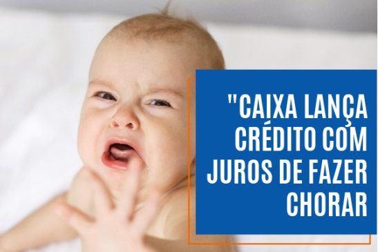 Caixa lança crédito com juros de fazer chorar