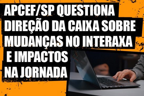 Apcef/SP questiona direção da Caixa sobre mudanças no Interaxa e impactos na jornada
