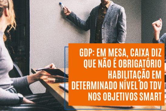 GDP: em mesa, Caixa diz que não é obrigatório habilitação em determinado nível do TDV nos objetivos Smart