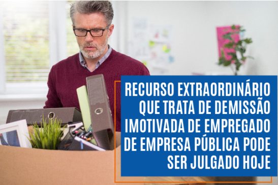 STF pode julgar nesta quarta-feira (20) recurso que trata da demissão imotivada de empregado de empresa pública