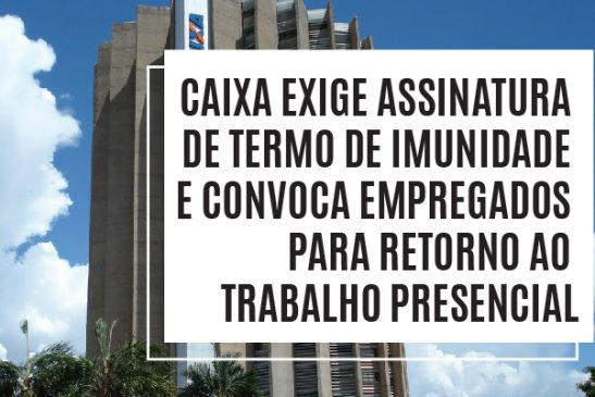 Direção da Caixa exige assinatura de termo de imunidade e convoca empregados. E quem vai cuidar do Interaxa?