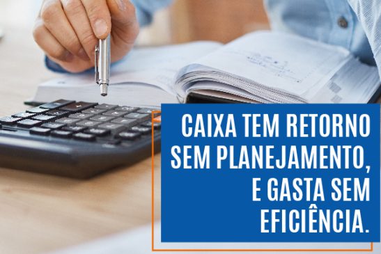 Caixa tem retorno sem planejamento, e gasta sem eficiência