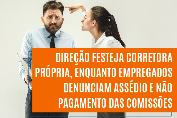Direção festeja corretora própria, enquanto empregados denunciam assédio e não pagamento das comissões