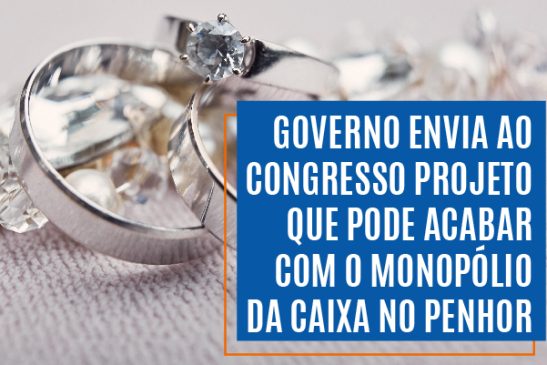 Governo envia ao Congresso projeto que pode acabar com o monopólio da Caixa no penhor