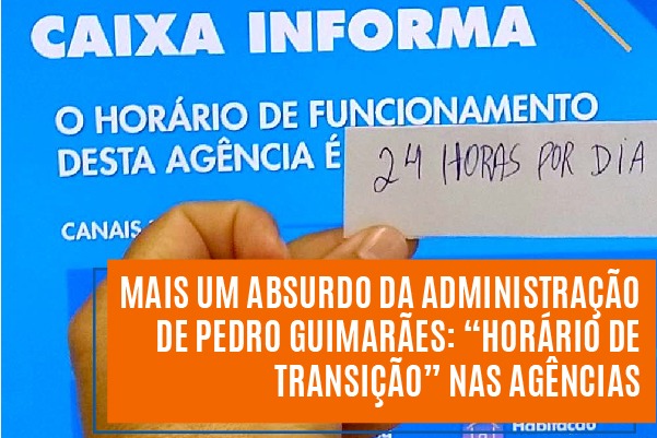 Mais um absurdo da administração de Pedro Guimarães: “horário de transição” nas agências