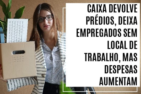 Caixa devolve prédios, deixa empregados sem local de trabalho, mas despesas aumentam