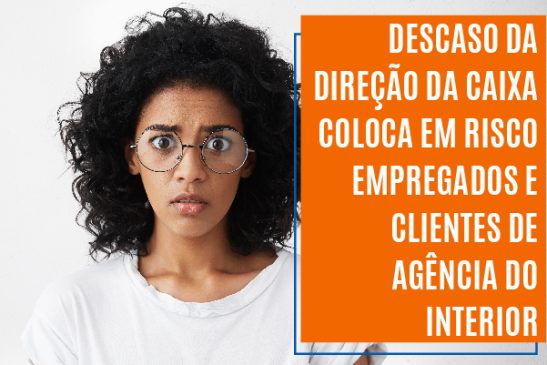 Descaso da direção da Caixa coloca em risco empregados e clientes de agência do interior