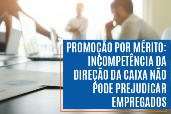 Promoção por mérito: incompetência da direção da Caixa não pode prejudicar empregados