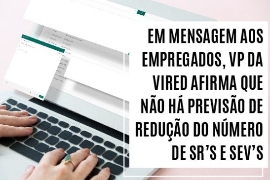Em mensagem aos empregados, VP da Vired afirma que não há previsão de redução do número de SRs e SEVs