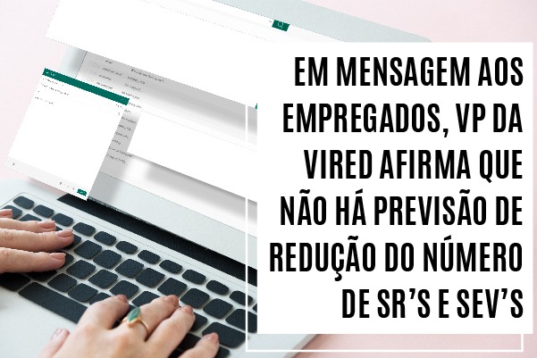 Em mensagem aos empregados, VP da Vired afirma que não há previsão de redução do número de SRs e SEVs