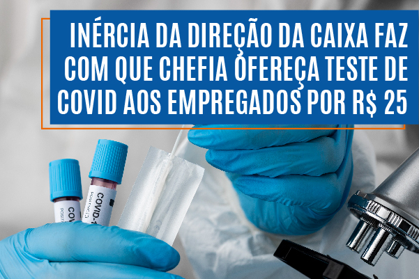 Inércia da direção da Caixa faz com que chefia ofereça teste de Covid-19 aos empregados por R$ 25
