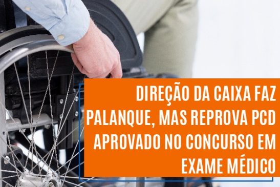 Direção da Caixa faz palanque, mas reprova PCD aprovado no concurso em exame médico