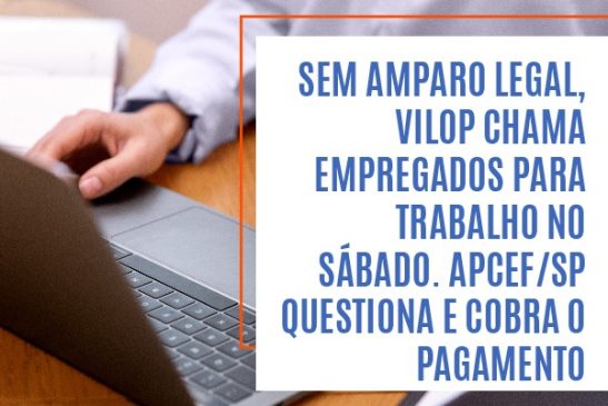 Sem amparo legal, Vilop chama empregados para trabalho no sábado. Apcef/SP questiona e cobra o pagamento