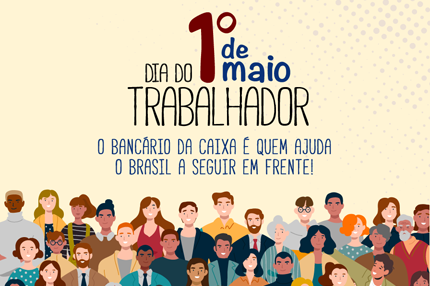 1º de maio: Dia do Trabalhador e pela Caixa 100% com caráter social