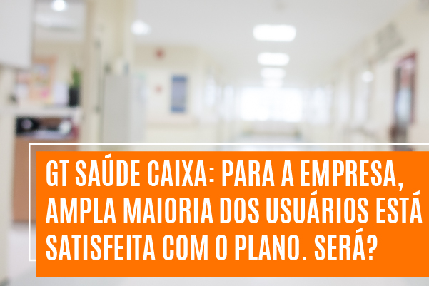 GT Saúde Caixa: para a empresa, ampla maioria dos usuários está satisfeita com o plano. Será?
