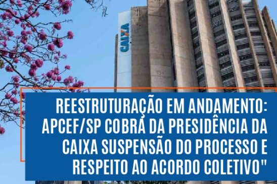 Reestruturação em andamento: Apcef/SP cobra da presidência da Caixa suspensão do processo e respeito ao Acordo Coletivo