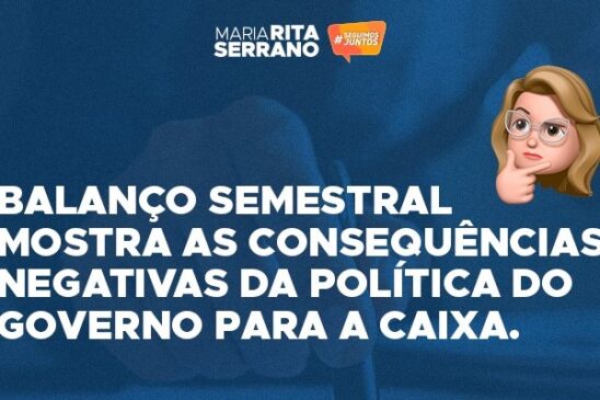 Balanço semestral mostra as consequências negativas da política do governo para a Caixa