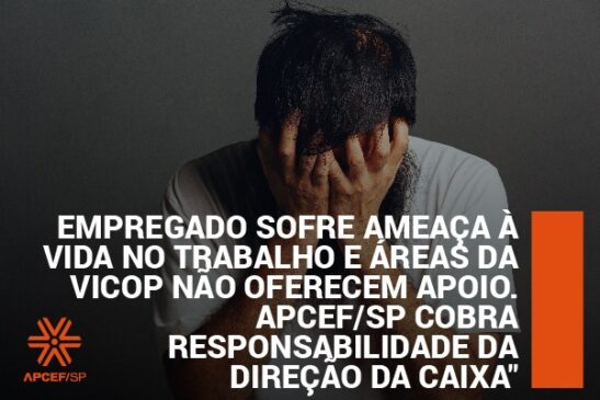 Empregado sofre ameaça à vida no trabalho e áreas da Vicop não oferecem apoio. Apcef/SP cobra responsabilidade da direção da Caixa