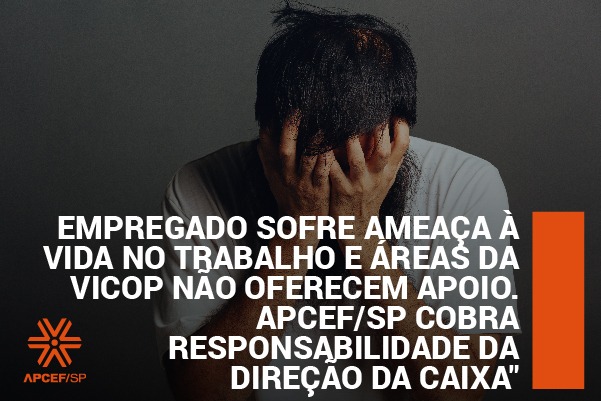 Empregado sofre ameaça à vida no trabalho e áreas da Vicop não oferecem apoio. Apcef/SP cobra responsabilidade da direção da Caixa