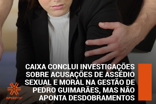 Caixa conclui investigações sobre acusações de assédio sexual e moral na gestão de Pedro Guimarães, mas não aponta desdobramentos