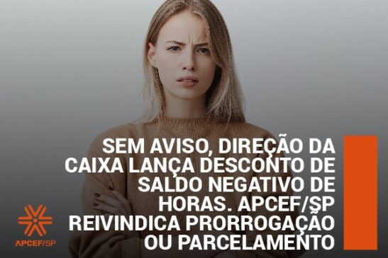 Sem aviso, direção da Caixa lança desconto de saldo negativo de horas. Apcef/SP reivindica prorrogação ou parcelamento