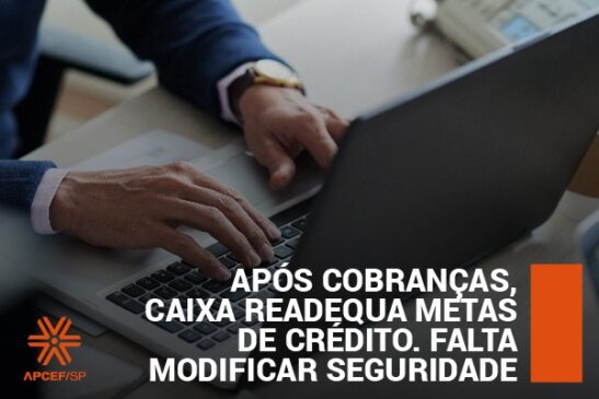 Após cobranças, Caixa readequa metas de crédito. Falta modificar seguridade
