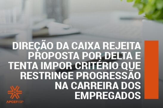 Direção da Caixa rejeita proposta por delta e tenta impor critério que restringe progressão na carreira dos empregados