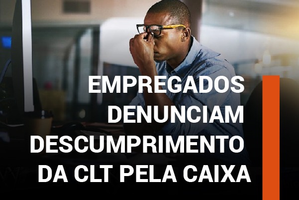 Empregados denunciam descumprimento da CLT pela Caixa. Apcef/SP questiona direção da empresa
