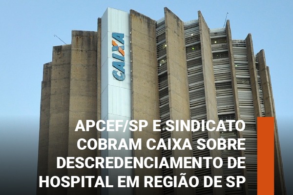 Apcef/SP e Sindicato cobram Caixa sobre descredenciamento de hospital em região de São Paulo