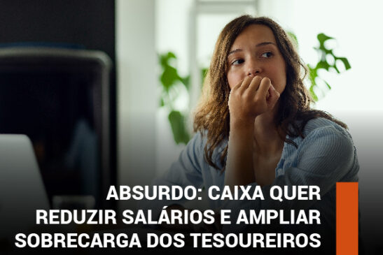 Absurdo: Caixa quer reduzir salários e ampliar sobrecarga dos tesoureiros