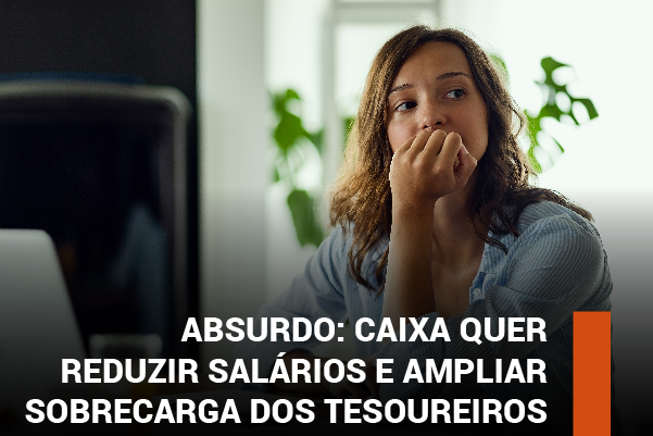 Absurdo: Caixa quer reduzir salários e ampliar sobrecarga dos tesoureiros