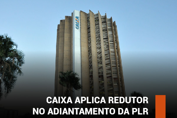 Como em 2021, Caixa aplica redutor no adiantamento da PLR
