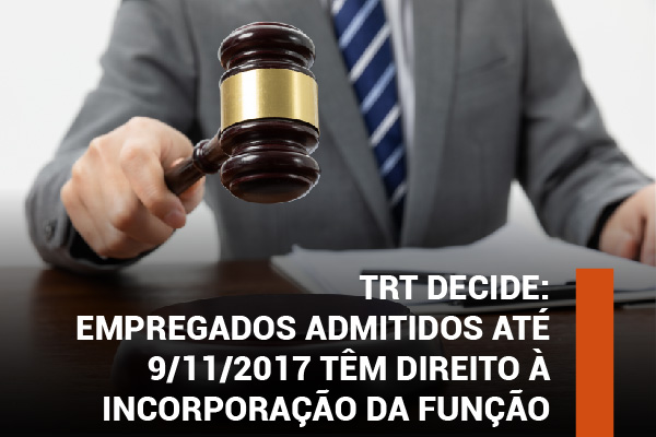 TRT decide: empregados admitidos até 9/11/2017 têm direito à incorporação de função