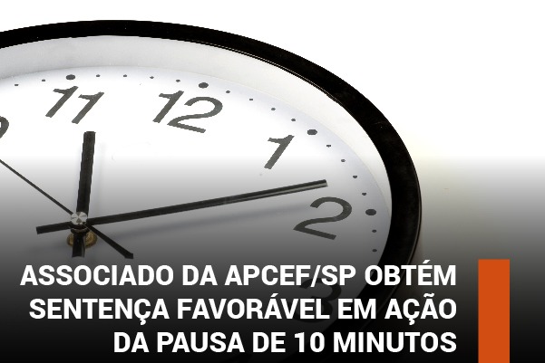 Associado da Apcef/SP obtém sentença favorável em ação da pausa de 10 minutos 