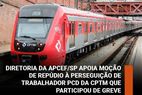 Diretoria da Apcef/SP apoia moção de repúdio à perseguição de trabalhador PcD da CPTM que participou de greve