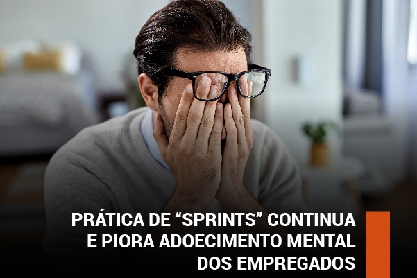 Prática de “sprints” continua e piora adoecimento mental dos empregados