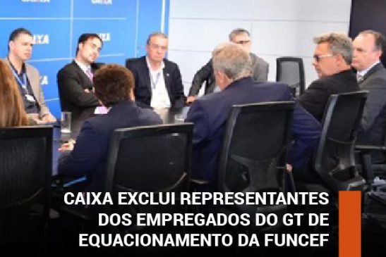 Caixa exclui representantes dos empregados do GT de equacionamento da Funcef