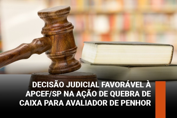 Decisão judicial favorável à Apcef/SP na ação de quebra de caixa para avaliador de penhor