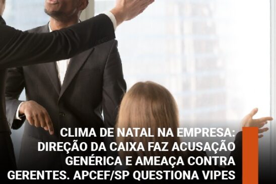 Clima de Natal na empresa: direção da Caixa faz acusação genérica e ameaça contra gerentes. Apcef/SP questiona Vipes